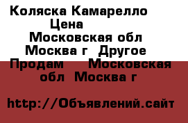 Коляска Камарелло 1  › Цена ­ 8 000 - Московская обл., Москва г. Другое » Продам   . Московская обл.,Москва г.